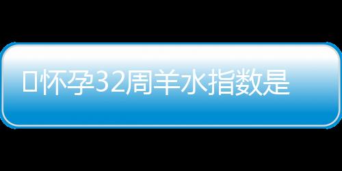 ​怀孕32周羊水指数是多少