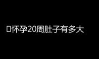 ​怀孕20周肚子有多大呢