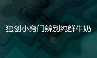 独创小窍门辨别纯鲜牛奶