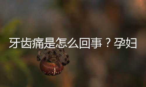 牙齿痛是怎么回事？孕妇牙齿痛怎么办