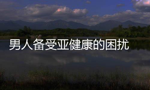 男人备受亚健康的困扰 延长男人寿命的10个生活习惯