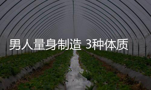 男人量身制造 3种体质养生秘诀