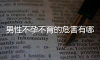 男性不孕不育的危害有哪些呢？