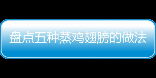 盘点五种蒸鸡翅膀的做法