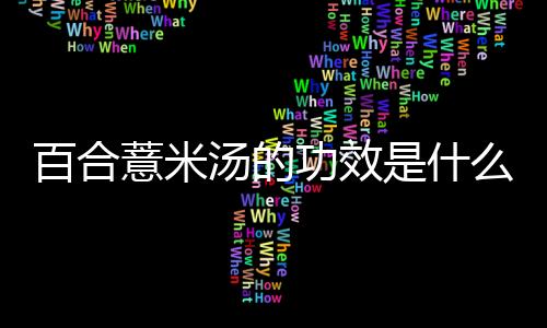 百合薏米汤的功效是什么？