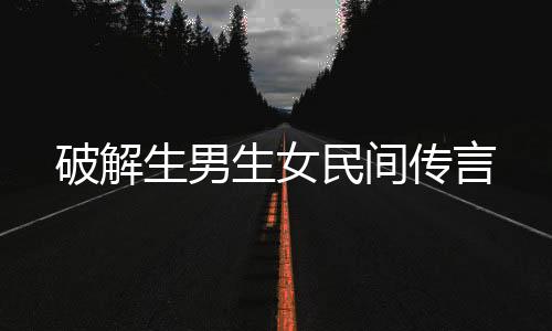 破解生男生女民间传言