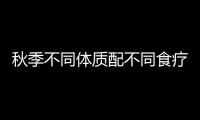 秋季不同体质配不同食疗 效果绝佳