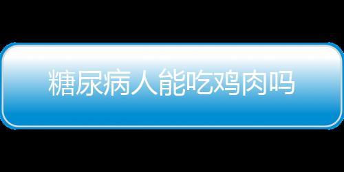 糖尿病人能吃鸡肉吗