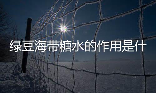 绿豆海带糖水的作用是什么