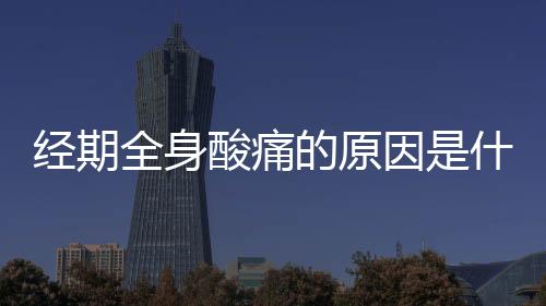 经期全身酸痛的原因是什么