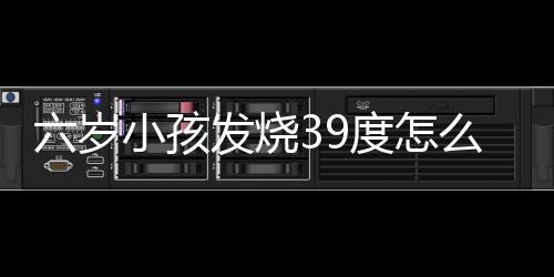 六岁小孩发烧39度怎么办进行调理？