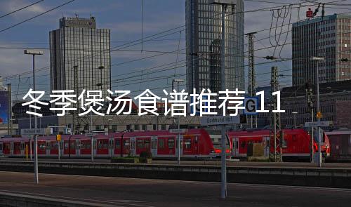 冬季煲汤食谱推荐 11款冬季养生汤食谱