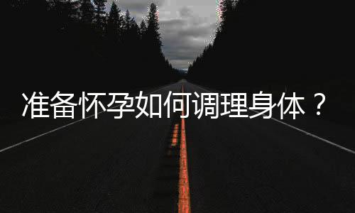 准备怀孕如何调理身体？