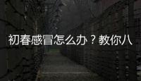 初春感冒怎么办？教你八个食疗方治初春感冒