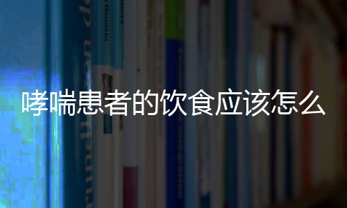 哮喘患者的饮食应该怎么注意