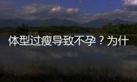 体型过瘦导致不孕？为什么？