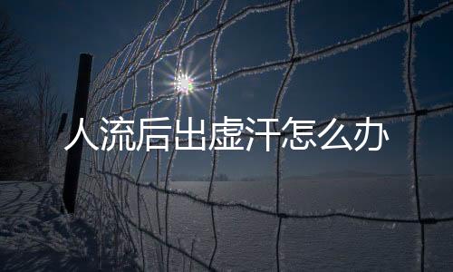 人流后出虚汗怎么办