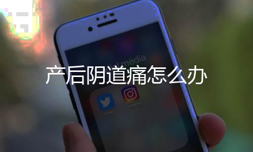 产后阴道痛怎么办