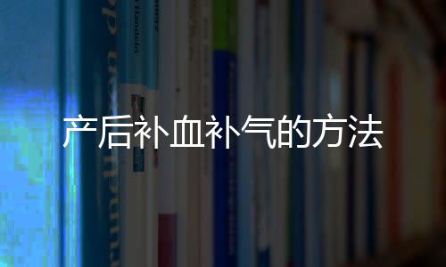 产后补血补气的方法