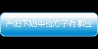 产妇下奶中药方子有哪些 推荐三款中药偏方