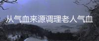 从气血来源调理老人气血不足 最有效气血不足食疗方