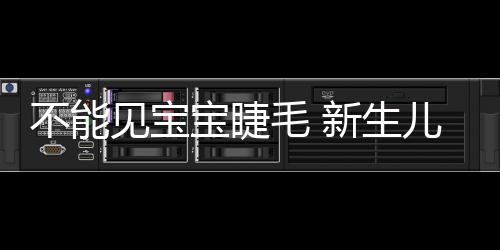 不能见宝宝睫毛 新生儿照护5个不可信