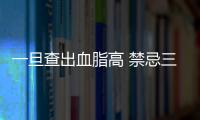 一旦查出血脂高 禁忌三物做好二事血脂慢慢降