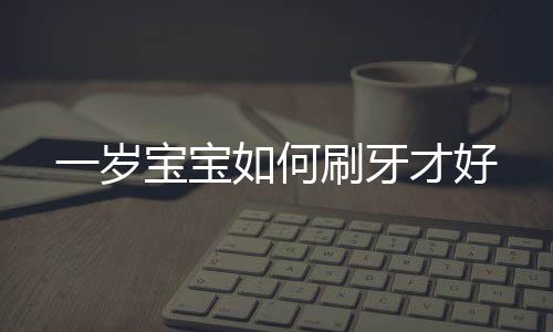 一岁宝宝如何刷牙才好