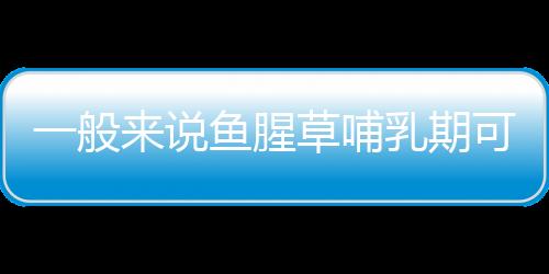 一般来说鱼腥草哺乳期可以吃吗