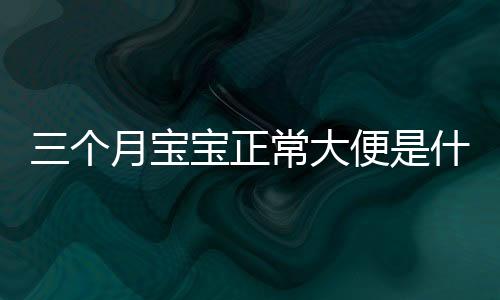 三个月宝宝正常大便是什么样子的