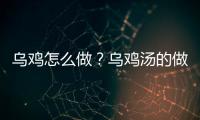 乌鸡怎么做？乌鸡汤的做法