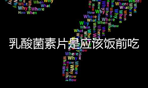 乳酸菌素片是应该饭前吃还是饭后吃