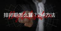 排卵期怎么算？2种方法任你选