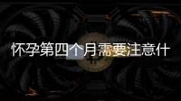 怀孕第四个月需要注意什么