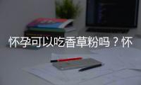 怀孕可以吃香草粉吗？怀孕吃什么比较好