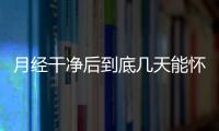 月经干净后到底几天能怀孕呢？