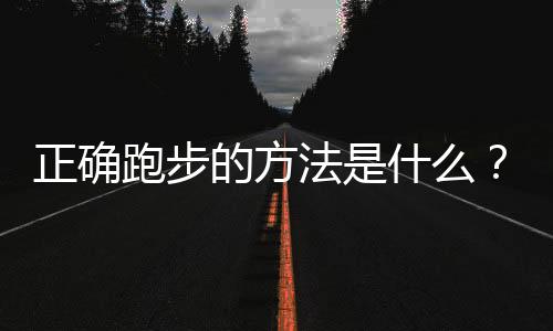 正确跑步的方法是什么？