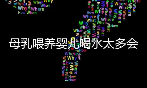 母乳喂养婴儿喝水太多会中毒？