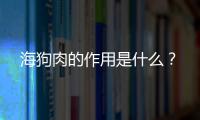 海狗肉的作用是什么？