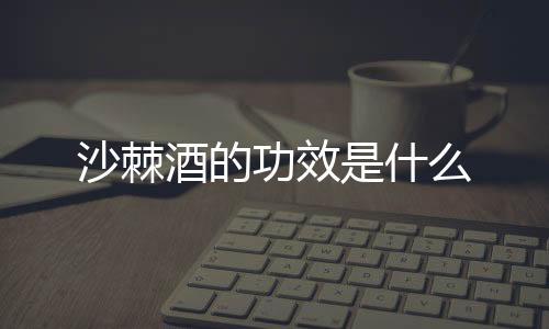 沙棘酒的功效是什么