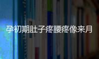 孕初期肚子疼腰疼像来月经的感觉是怎么回事