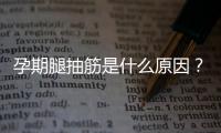 孕期腿抽筋是什么原因？孕期腿抽筋怎么办