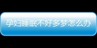 孕妇睡眠不好多梦怎么办