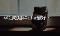 孕妇吃哪种dha最好？选购dha的方法