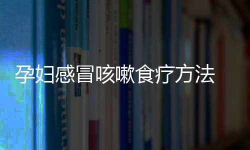 孕妇感冒咳嗽食疗方法 这六款食疗方法止咳效果快