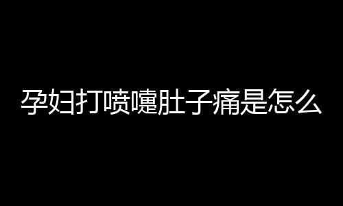 孕妇打喷嚏肚子痛是怎么回事