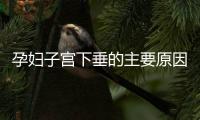 孕妇子宫下垂的主要原因是什么