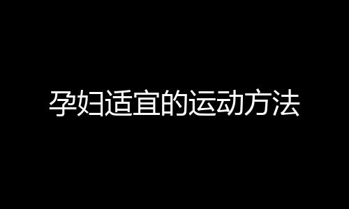 孕妇适宜的运动方法