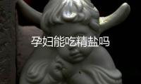 孕妇能吃精盐吗