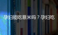 孕妇能吃薏米吗？孕妇吃薏米的食用禁忌